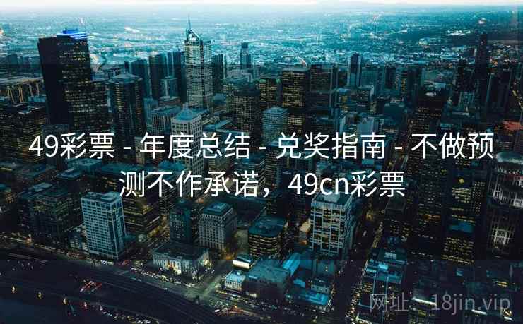 49彩票 - 年度总结 - 兑奖指南 - 不做预测不作承诺，49cn彩票