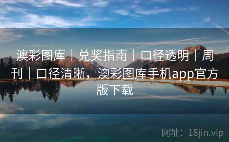 澳彩图库｜兑奖指南｜口径透明｜周刊｜口径清晰，澳彩图库手机app官方版下载