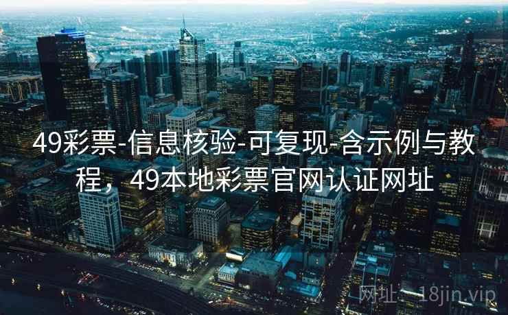49彩票-信息核验-可复现-含示例与教程，49本地彩票官网认证网址