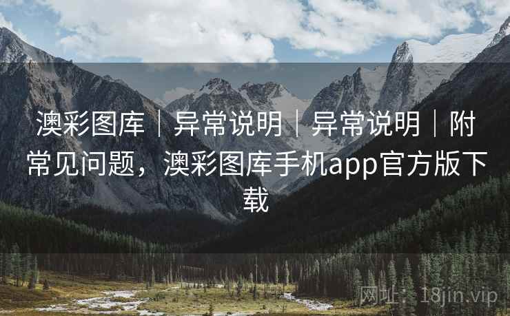 澳彩图库｜异常说明｜异常说明｜附常见问题，澳彩图库手机app官方版下载