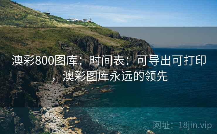 澳彩800图库：时间表：可导出可打印，澳彩图库永远的领先