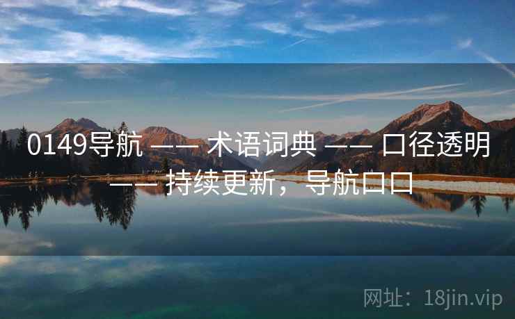 0149导航 —— 术语词典 —— 口径透明 —— 持续更新，导航口口