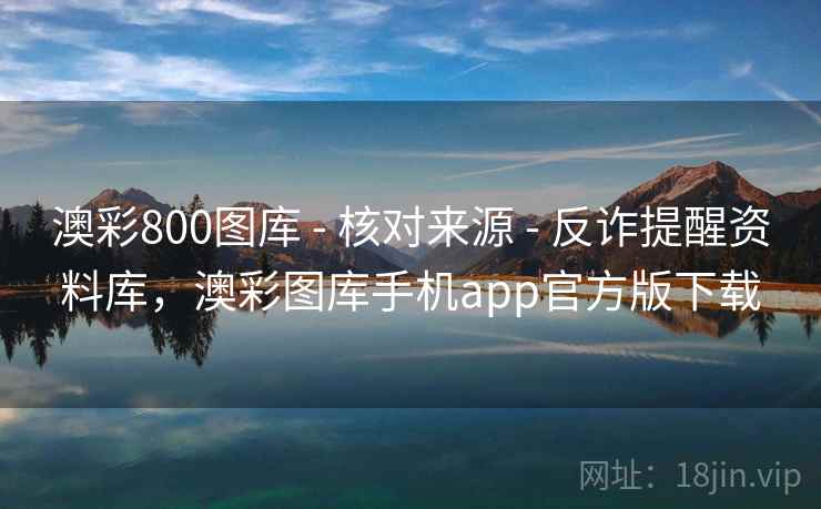 澳彩800图库 - 核对来源 - 反诈提醒资料库，澳彩图库手机app官方版下载