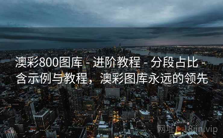 澳彩800图库 - 进阶教程 - 分段占比 - 含示例与教程，澳彩图库永远的领先