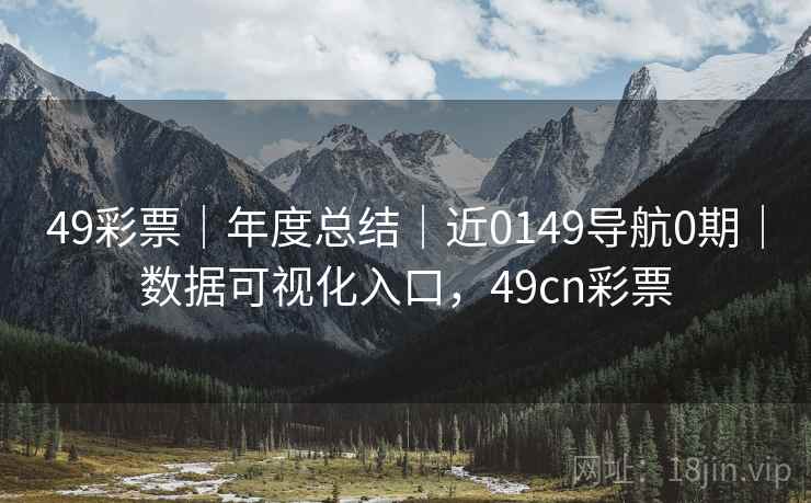 49彩票｜年度总结｜近0149导航0期｜数据可视化入口，49cn彩票