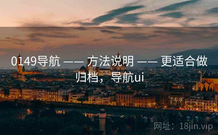 0149导航 —— 方法说明 —— 更适合做归档,导航ui 0149导航 —— 方法说明 —— 更适合做归档,导航ui