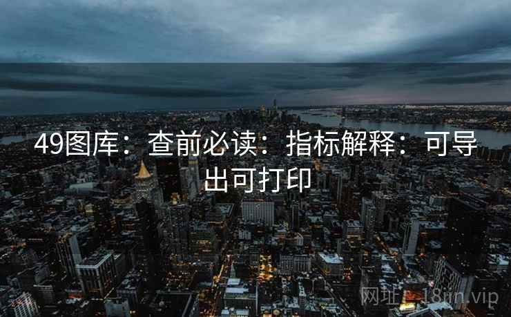 49图库：查前必读：指标解释：可导出可打印