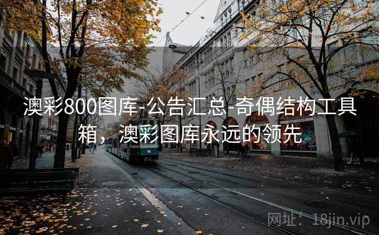 澳彩800图库-公告汇总-奇偶结构工具箱,澳彩图库永远的领先 澳彩800图库-公告汇总-奇偶结构工具箱,澳彩图库永远的领先