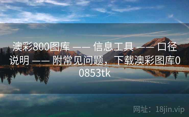 澳彩800图库 —— 信息工具 —— 口径说明 —— 附常见问题,下载澳彩图库00853tk 澳彩800图库 —— 信息工具 —— 口径说明 —— 附常见问题,下载澳彩图库00853tk