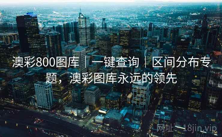 澳彩800图库|一键查询|区间分布专题,澳彩图库永远的领先 澳彩800图库|一键查询|区间分布专题,澳彩图库永远的领先