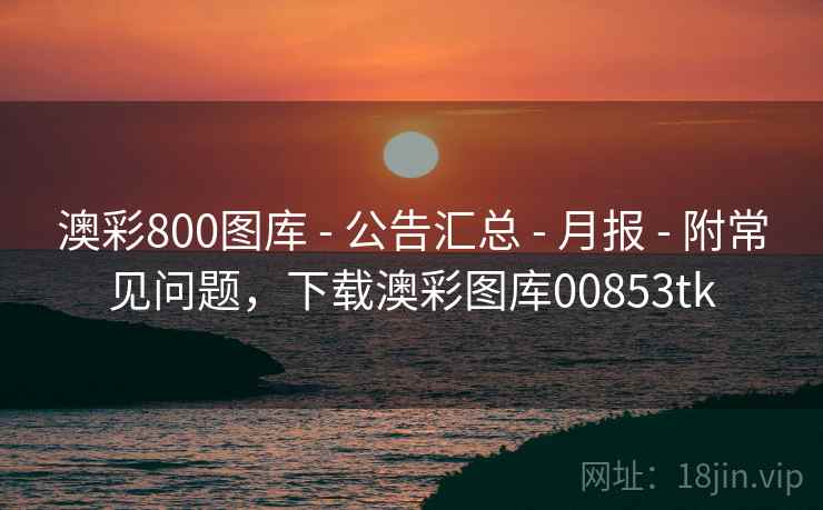 澳彩800图库 - 公告汇总 - 月报 - 附常见问题,下载澳彩图库00853tk 澳彩800图库 - 公告汇总 - 月报 - 附常见问题,下载澳彩图库00853tk