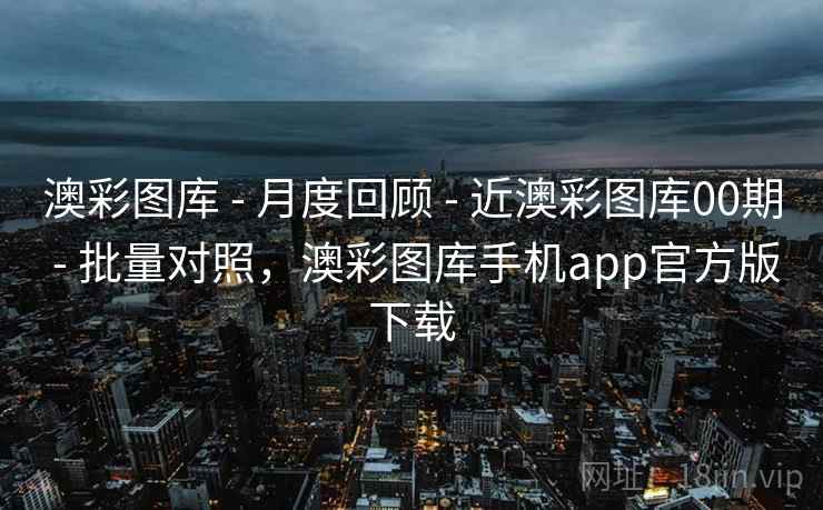 澳彩图库 - 月度回顾 - 近澳彩图库00期 - 批量对照,澳彩图库手机app官方版下载 澳彩图库 - 月度回顾 - 近澳彩图库00期 - 批量对照,澳彩图库手机app官方版下载