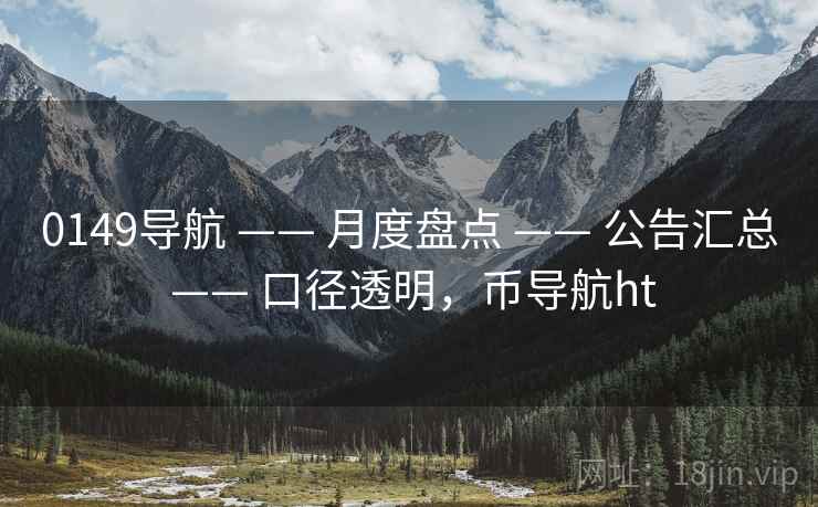 0149导航 —— 月度盘点 —— 公告汇总 —— 口径透明，币导航ht