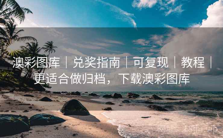 澳彩图库｜兑奖指南｜可复现｜教程｜更适合做归档，下载澳彩图库
