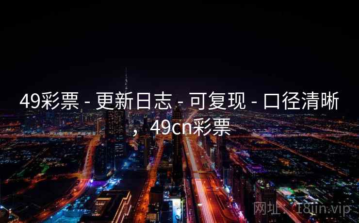 49彩票 - 更新日志 - 可复现 - 口径清晰,49cn彩票 49彩票 - 更新日志 - 可复现 - 口径清晰,49cn彩票